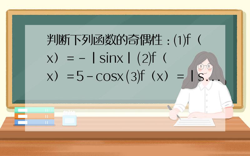 判断下列函数的奇偶性：⑴f（x）＝－|sinx| ⑵f（x）＝5－cosx ⑶f（x）＝|s...