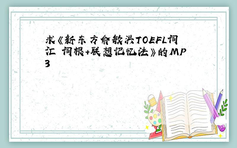 求《新东方俞敏洪TOEFL词汇 词根+联想记忆法》的MP3