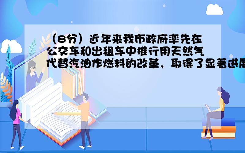 （8分）近年来我市政府率先在公交车和出租车中推行用天然气代替汽油作燃料的改革，取得了显著进展。走上街头你会发现不少公交车