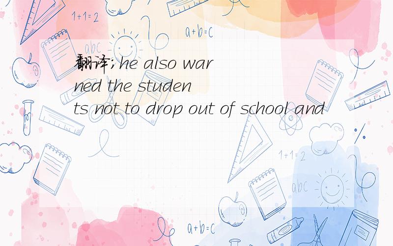 翻译；he also warned the students not to drop out of school and