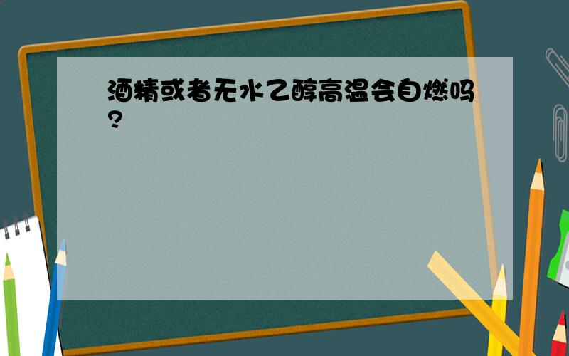 酒精或者无水乙醇高温会自燃吗?