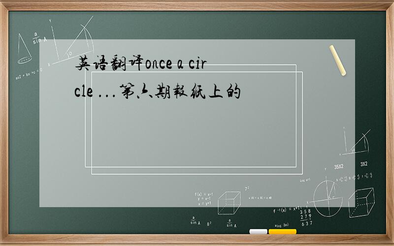 英语翻译once a circle ...第六期报纸上的