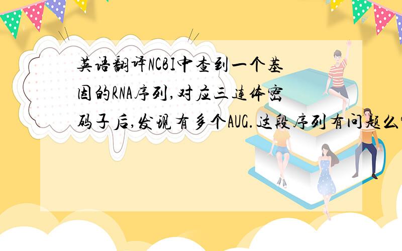 英语翻译NCBI中查到一个基因的RNA序列,对应三连体密码子后,发现有多个AUG.这段序列有问题么?