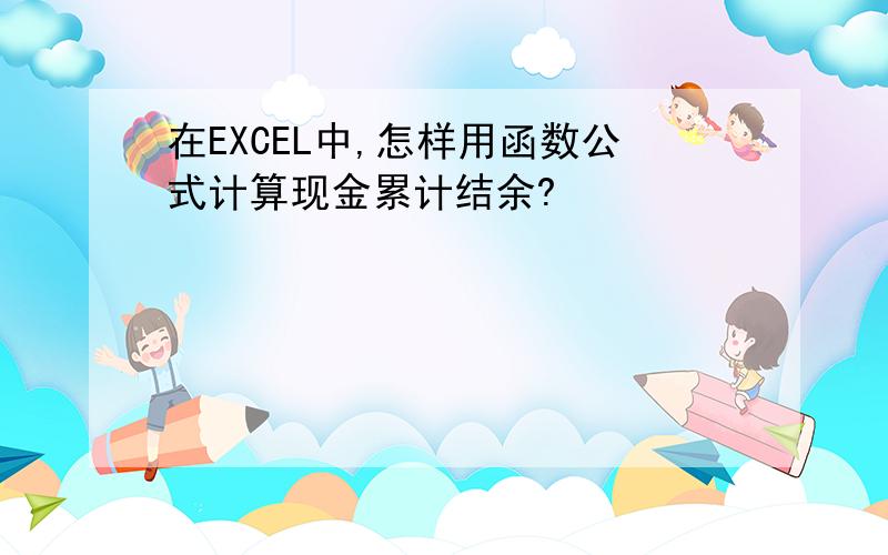 在EXCEL中,怎样用函数公式计算现金累计结余?