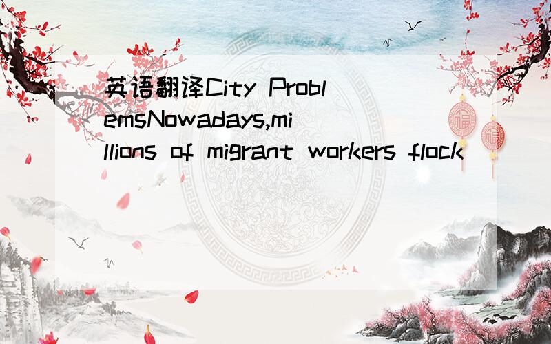 英语翻译City ProblemsNowadays,millions of migrant workers flock