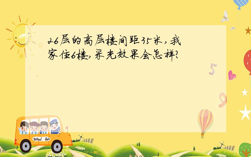 26层的高层楼间距35米,我家住6楼,采光效果会怎样?