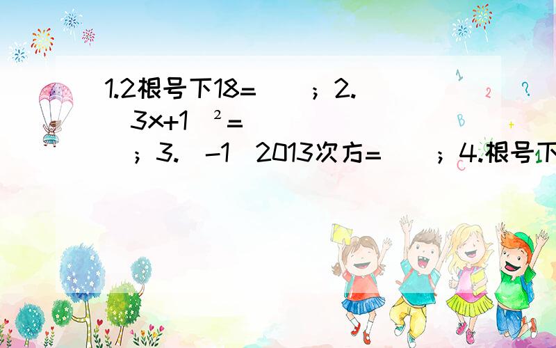 1.2根号下18=（）；2.（3x+1）²=（）；3.（-1）2013次方=（）；4.根号下3-根号下2分之1