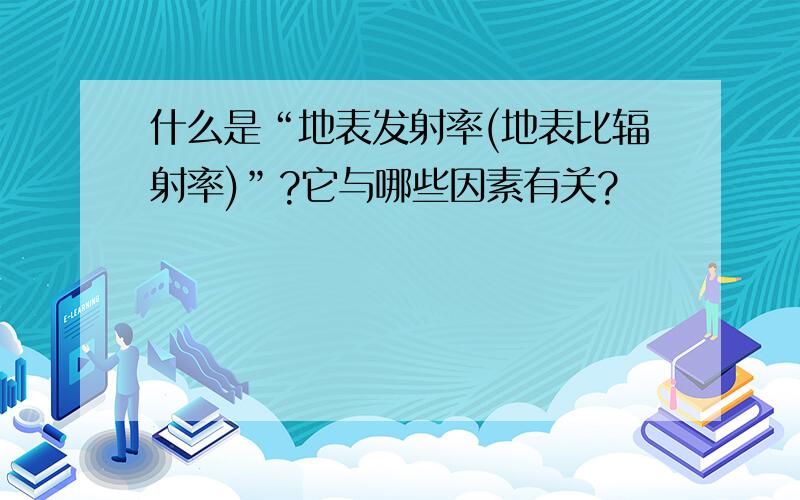 什么是“地表发射率(地表比辐射率)”?它与哪些因素有关?