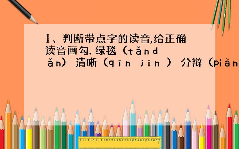 1、判断带点字的读音,给正确读音画勾. 绿毯（tǎn dǎn） 清晰（qīnɡ jīnɡ） 分辩（piàn biàn）