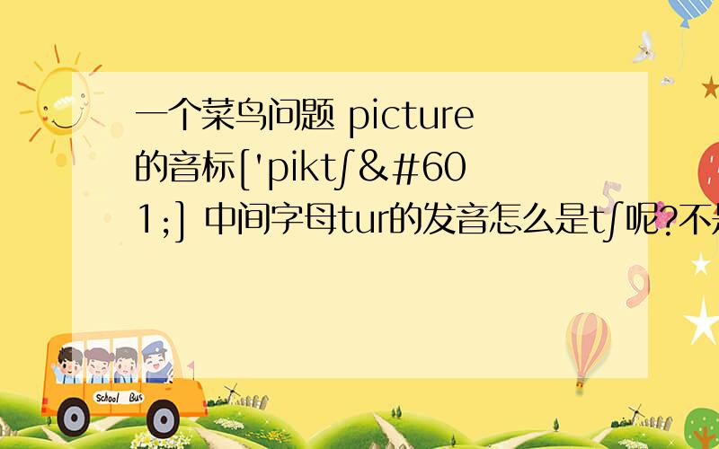 一个菜鸟问题 picture的音标['pikt∫ə] 中间字母tur的发音怎么是t∫呢?不是ch跟tch才是t