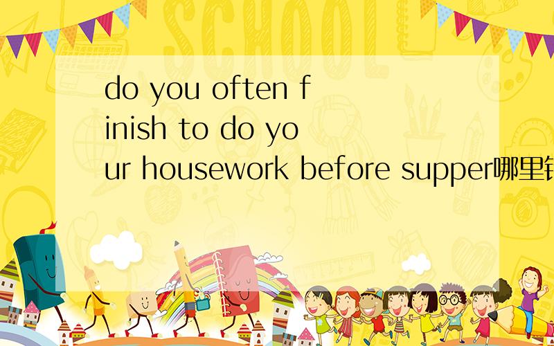 do you often finish to do your housework before supper哪里错