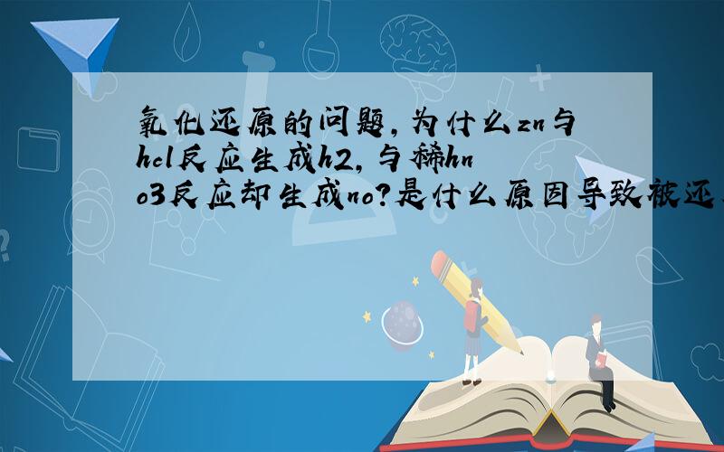 氧化还原的问题,为什么zn与hcl反应生成h2,与稀hno3反应却生成no?是什么原因导致被还原的元素不同?高人可否给小