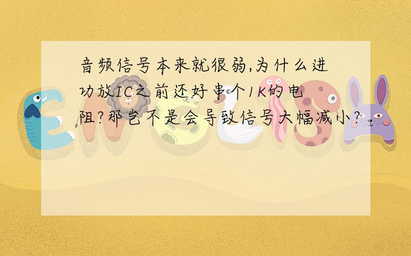 音频信号本来就很弱,为什么进功放IC之前还好串个1K的电阻?那岂不是会导致信号大幅减小?