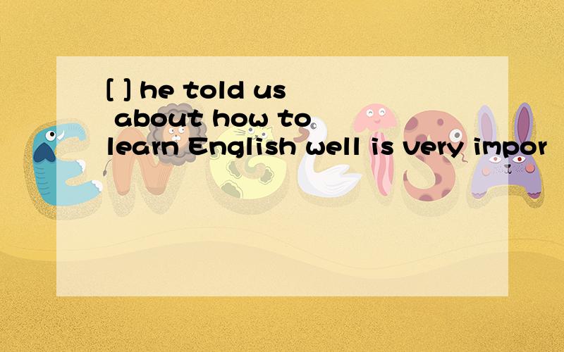 [ ] he told us about how to learn English well is very impor