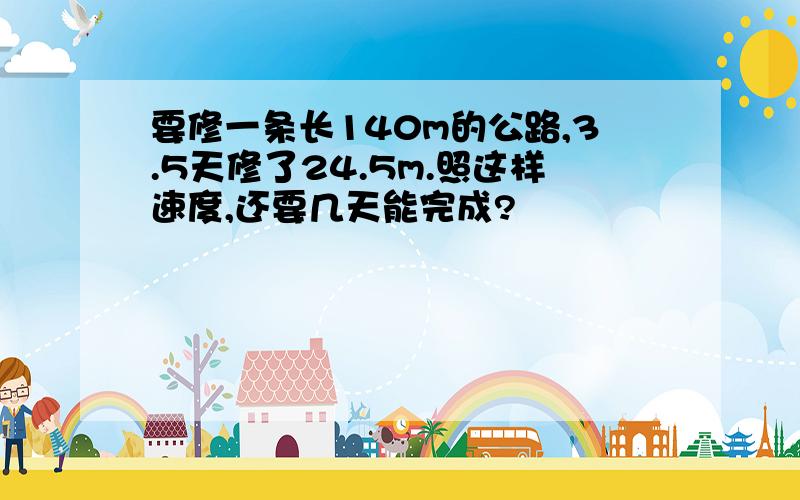 要修一条长140m的公路,3.5天修了24.5m.照这样速度,还要几天能完成?