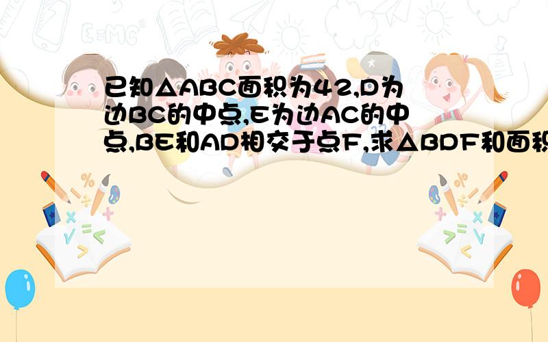 已知△ABC面积为42,D为边BC的中点,E为边AC的中点,BE和AD相交于点F,求△BDF和面积.