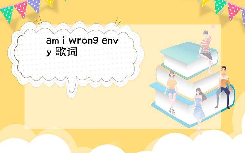 am i wrong envy 歌词