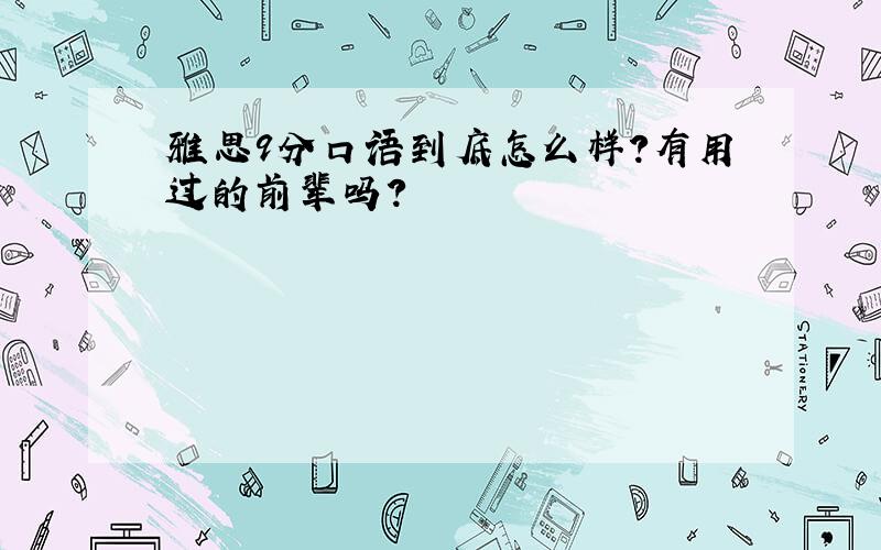 雅思9分口语到底怎么样?有用过的前辈吗?