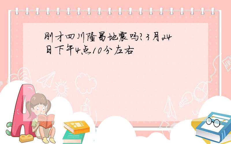 刚才四川隆昌地震吗?3月24日下午4点10分左右