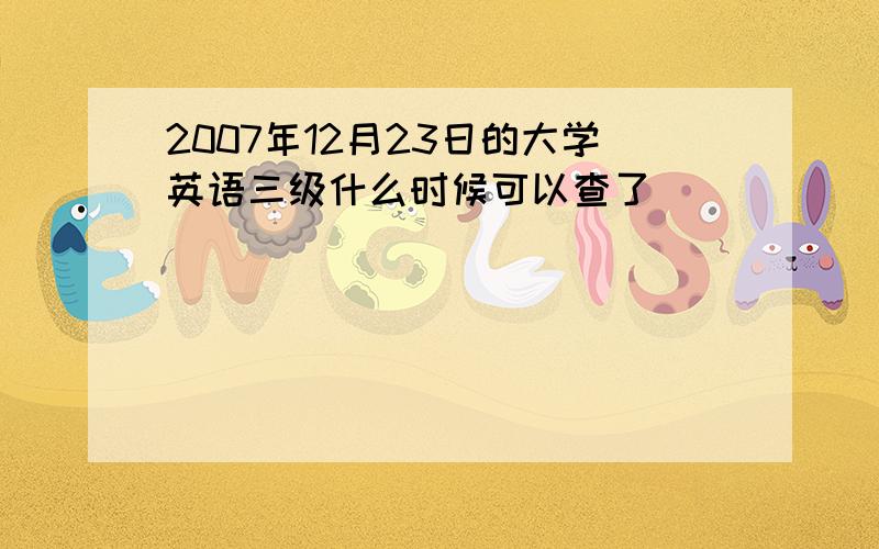 2007年12月23日的大学英语三级什么时候可以查了