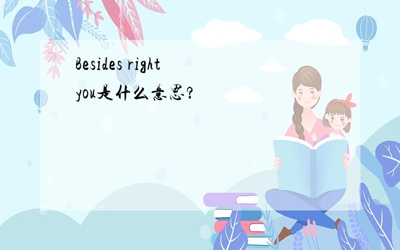 Besides right you是什么意思?