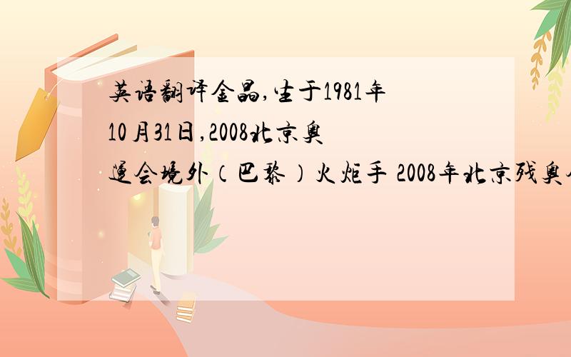 英语翻译金晶,生于1981年10月31日,2008北京奥运会境外（巴黎）火炬手 2008年北京残奥会火炬手.因在2008