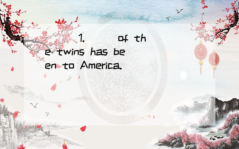 ( ) 1.___of the twins has been to America.