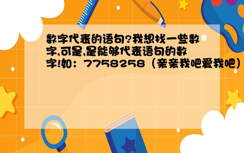 数字代表的语句?我想找一些数字,可是,是能够代表语句的数字!如：7758258（亲亲我吧爱我吧）88995（爸爸救救我）