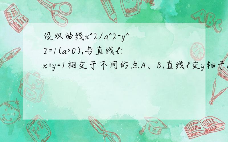 设双曲线x^2/a^2-y^2=1(a>0),与直线l:x+y=1相交于不同的点A、B,直线l交y轴于P,且有（向量PA