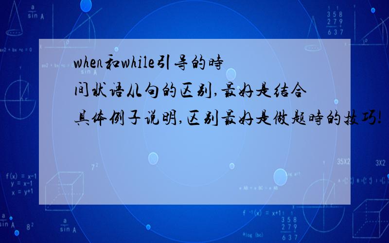 when和while引导的时间状语从句的区别,最好是结合具体例子说明,区别最好是做题时的技巧!