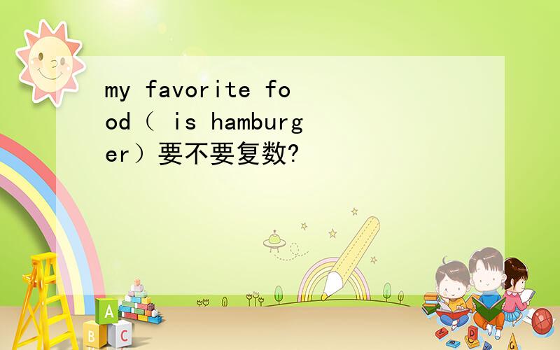 my favorite food（ is hamburger）要不要复数?