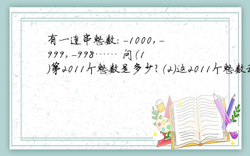 有一连串整数：-1000,-999,-998…… 问（1）第2011个整数是多少?（2)这2011个整数和是多少?