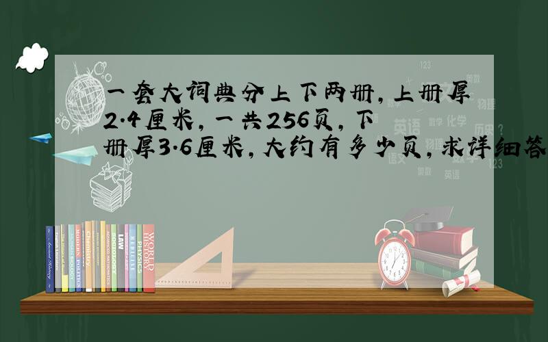 一套大词典分上下两册,上册厚2.4厘米,一共256页,下册厚3.6厘米,大约有多少页,求详细答案谢谢!