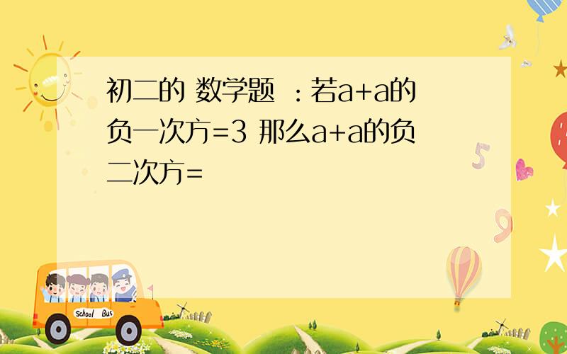 初二的 数学题 ：若a+a的负一次方=3 那么a+a的负二次方=