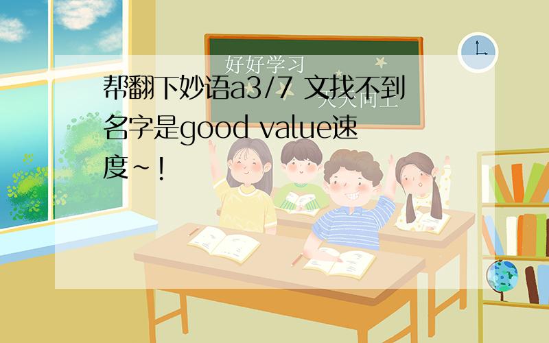 帮翻下妙语a3/7 文找不到名字是good value速度~!