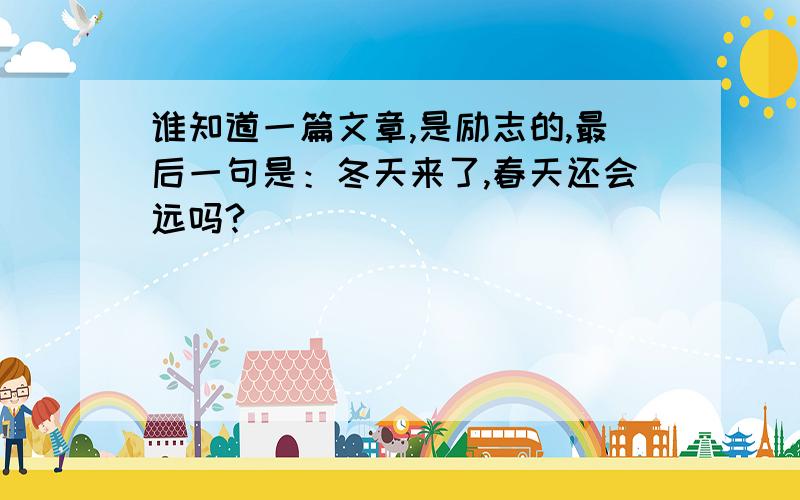 谁知道一篇文章,是励志的,最后一句是：冬天来了,春天还会远吗?