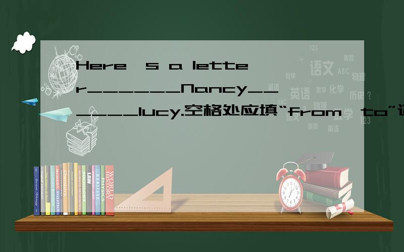 Here's a letter______Nancy______lucy.空格处应填“from,to”还是“for,fr