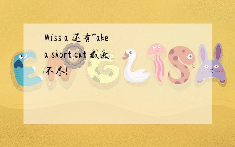 Miss a 还有Take a short cut 感激不尽!