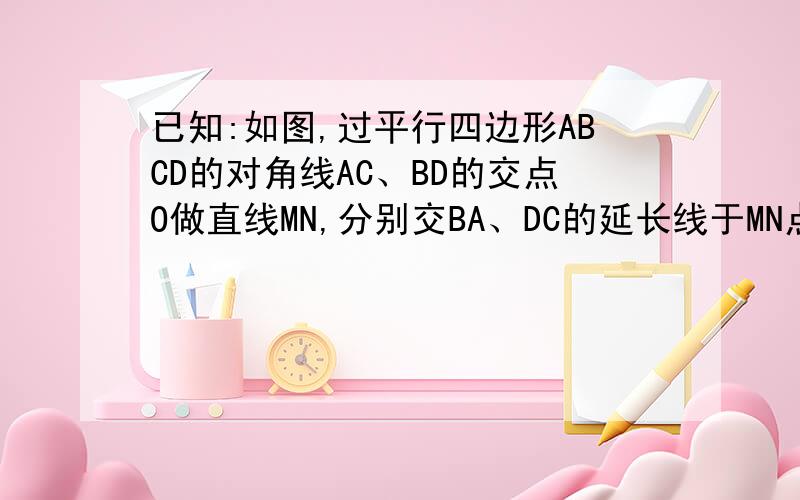 已知:如图,过平行四边形ABCD的对角线AC、BD的交点O做直线MN,分别交BA、DC的延长线于MN点