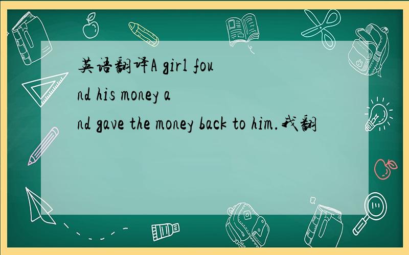 英语翻译A girl found his money and gave the money back to him.我翻