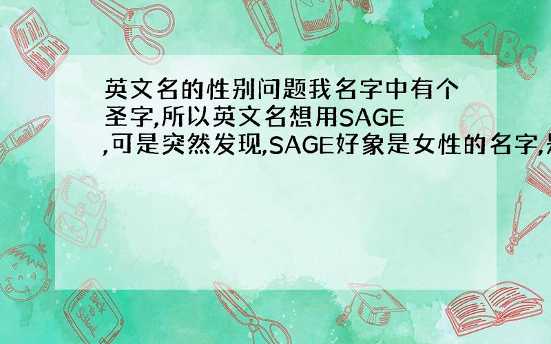 英文名的性别问题我名字中有个圣字,所以英文名想用SAGE,可是突然发现,SAGE好象是女性的名字,是么?男的用有问题么?