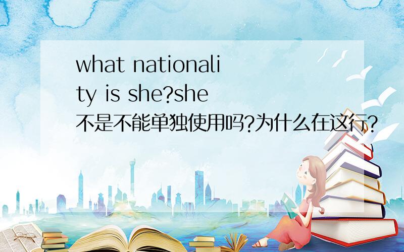 what nationality is she?she 不是不能单独使用吗?为什么在这行?