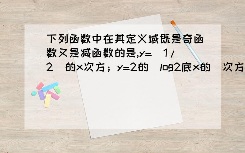 下列函数中在其定义域既是奇函数又是减函数的是,y=(1/2)的x次方；y=2的（log2底x的）次方,y=2的x次方；y