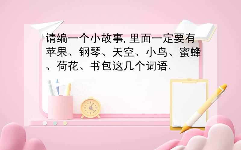 请编一个小故事,里面一定要有苹果、钢琴、天空、小鸟、蜜蜂、荷花、书包这几个词语.