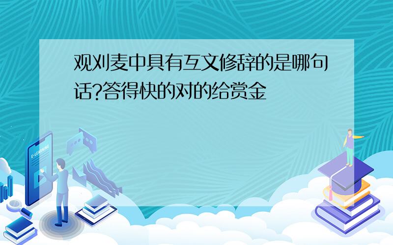 观刈麦中具有互文修辞的是哪句话?答得快的对的给赏金