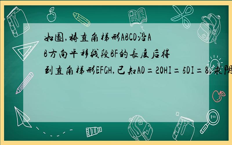 如图,将直角梯形ABCD沿AB方向平移线段BF的长度后得到直角梯形EFGH,已知AD=20HI=5DI=8,求阴影部分的