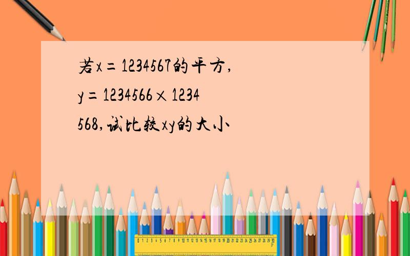 若x=1234567的平方,y=1234566×1234568,试比较xy的大小