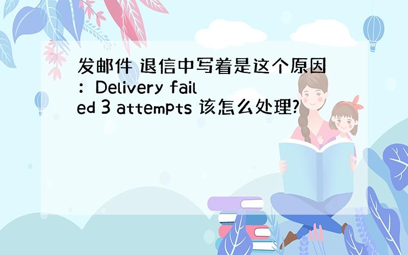 发邮件 退信中写着是这个原因：Delivery failed 3 attempts 该怎么处理?