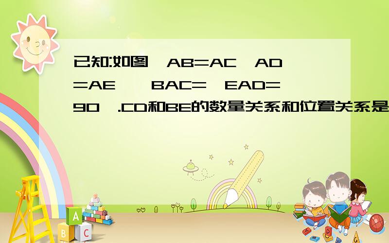 已知:如图,AB=AC,AD=AE,∠BAC=∠EAD=90°.CD和BE的数量关系和位置关系是什么?并证明.