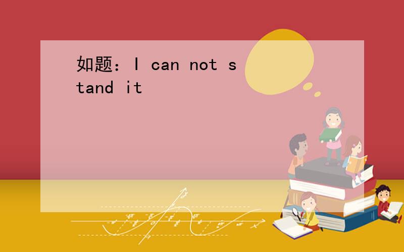 如题：I can not stand it